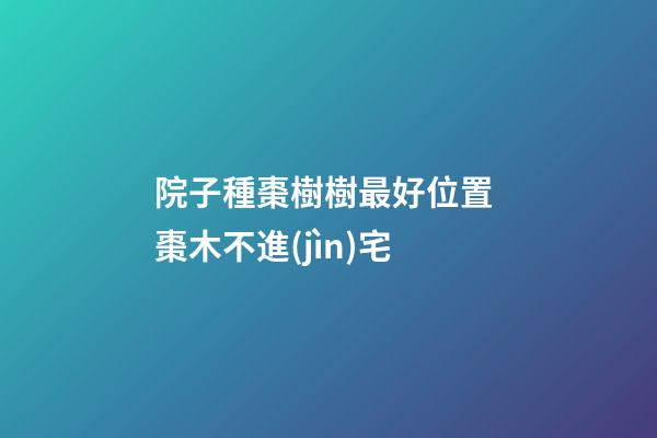 院子種棗樹樹最好位置 棗木不進(jìn)宅